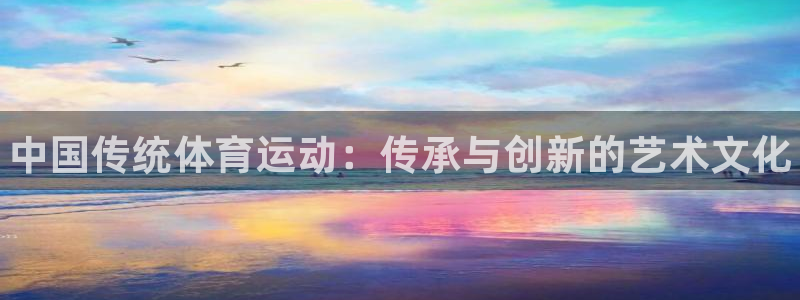 JJB竞技宝官网下载注册：中国传统体育运动：传承与创新的艺术