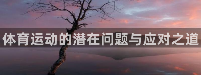 JJB竞技宝官网下载平台是正规平台吗安全吗：体育运动的潜在问