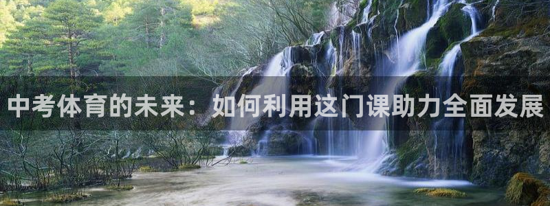 JJB竞技宝官网下载：中考体育的未来：如何利用这门课助力全面
