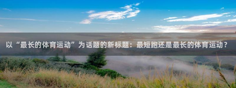 JJB竞技宝官方正版app集团：以“最长的体育运动”