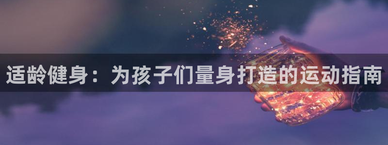 注册JJB竞技宝官方正版app：适龄健身：为孩子们量