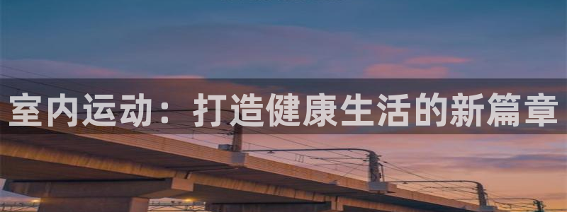 JJB竞技宝官方正版app新能源：室内运动：打造健康