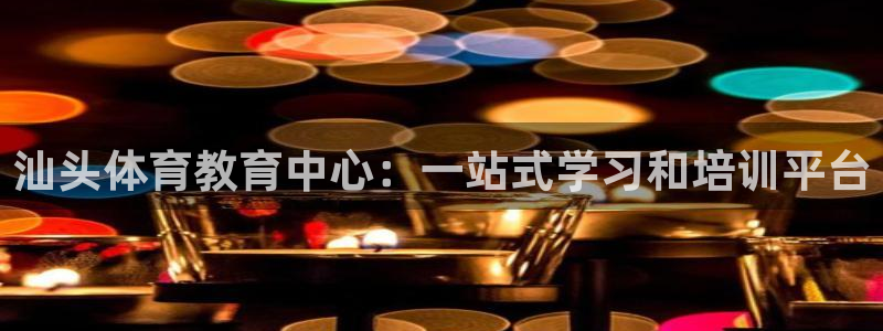 JJB竞技宝官方正版app娱乐平台：汕头体育教育中心