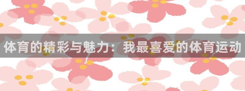 JJB竞技宝官方正版app集团：体育的精彩与魅力：我