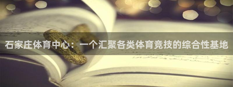 JJB竞技宝官网下载平台：石家庄体育中心：一个汇聚各