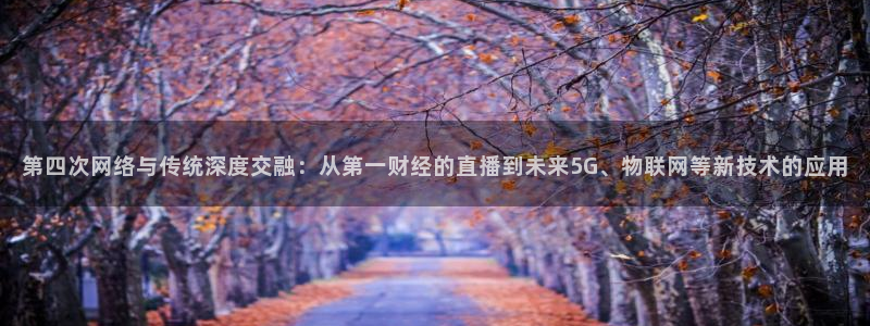 足球直播919：第四次网络与传统深度交融：从第一财经的直播到未来5G、物联网等新技术的应用