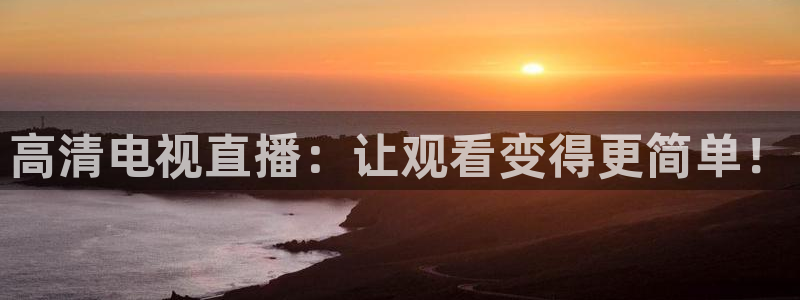 919直播看球：高清电视直播：让观看变得更简单！