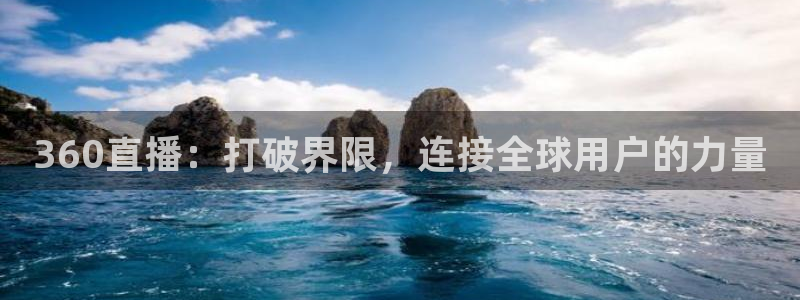 919看球直播nba：360直播：打破界限，连接全球用户的力量
